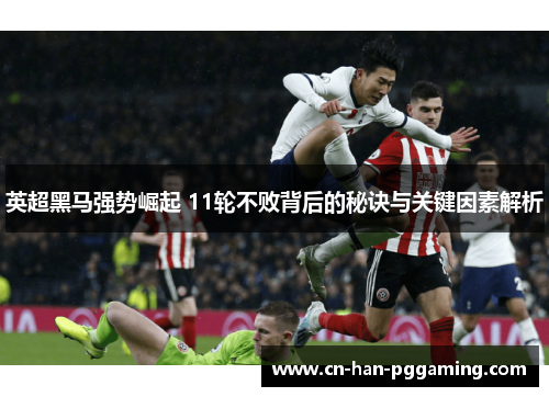 英超黑马强势崛起 11轮不败背后的秘诀与关键因素解析