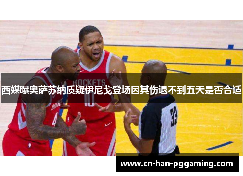 西媒曝奥萨苏纳质疑伊尼戈登场因其伤退不到五天是否合适 西媒曝奥萨苏纳质疑伊尼戈登场因其伤退不到五天是否合适