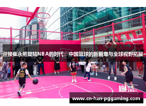 迎接崔永熙登陆NBA的时代：中国篮球的新篇章与全球视野拓展
