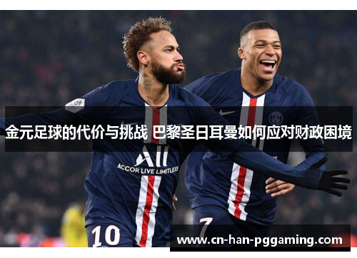 金元足球的代价与挑战 巴黎圣日耳曼如何应对财政困境 金元足球的代价与挑战 巴黎圣日耳曼如何应对财政困境