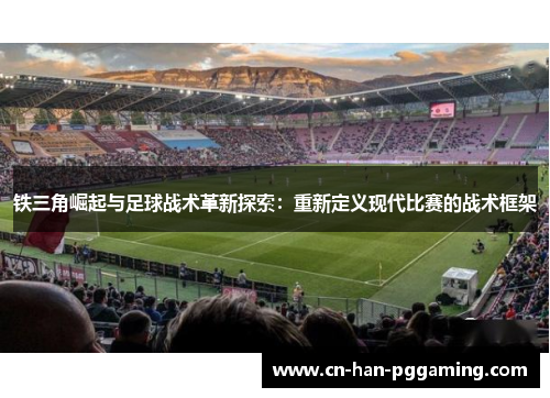 铁三角崛起与足球战术革新探索:重新定义现代比赛的战术框架 铁三角崛起与足球战术革新探索:重新定义现代比赛的战术框架