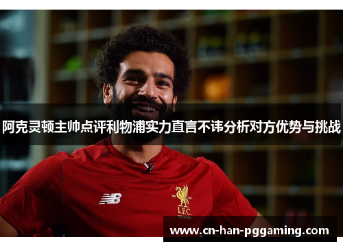 阿克灵顿主帅点评利物浦实力直言不讳分析对方优势与挑战 阿克灵顿主帅点评利物浦实力直言不讳分析对方优势与挑战