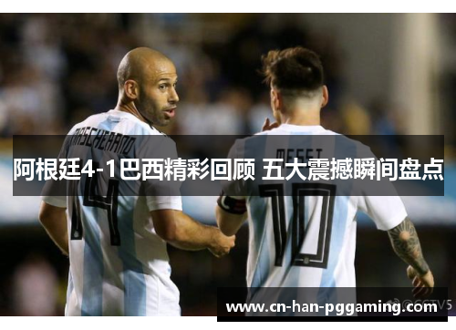 阿根廷4-1巴西精彩回顾 五大震撼瞬间盘点 阿根廷4-1巴西精彩回顾 五大震撼瞬间盘点