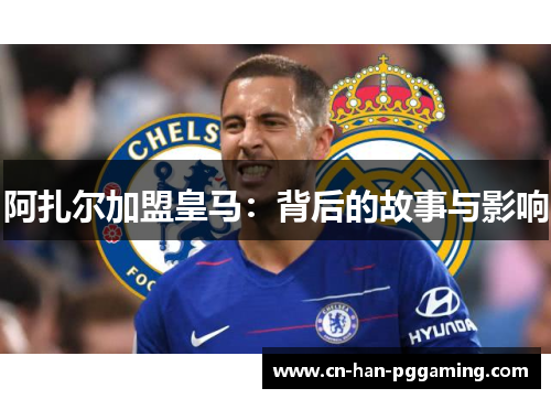 阿扎尔加盟皇马：背后的故事与影响