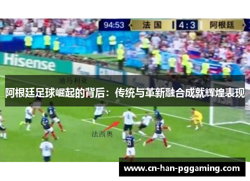 阿根廷足球崛起的背后：传统与革新融合成就辉煌表现