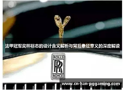 法甲冠军奖杯标志的设计含义解析与背后象征意义的深度解读