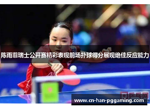 陈雨菲瑞士公开赛精彩表现前场扑球得分展现绝佳反应能力