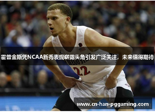 霍普金斯凭NCAA新秀表现崭露头角引发广泛关注，未来值得期待