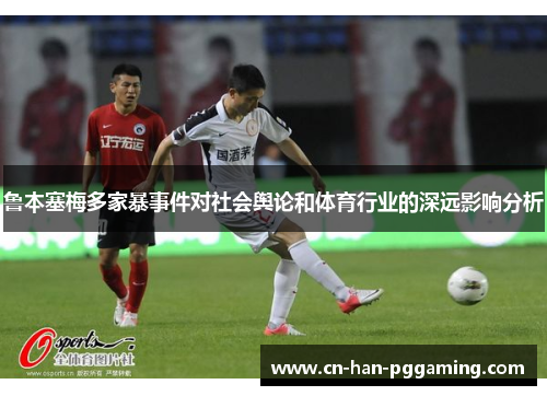鲁本塞梅多家暴事件对社会舆论和体育行业的深远影响分析