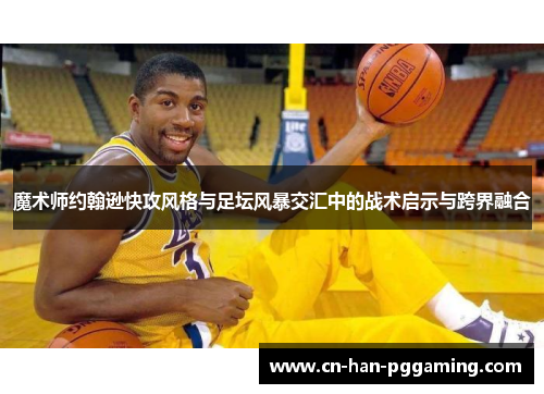 魔术师约翰逊快攻风格与足坛风暴交汇中的战术启示与跨界融合