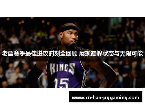 老詹赛季最佳进攻时刻全回顾 展现巅峰状态与无限可能