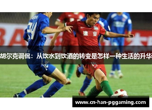 胡尔克调侃：从饮水到饮酒的转变是怎样一种生活的升华