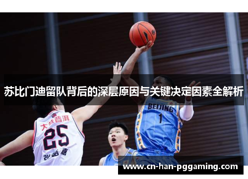 苏比门迪留队背后的深层原因与关键决定因素全解析