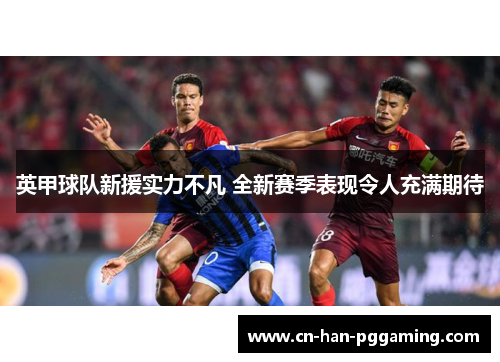 英甲球队新援实力不凡 全新赛季表现令人充满期待