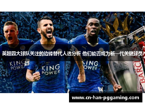 英超四大球队关注的边锋替代人选分析 他们能否成为新一代关键球员