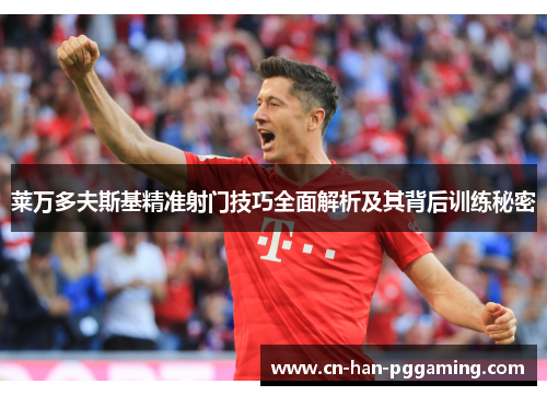 莱万多夫斯基精准射门技巧全面解析及其背后训练秘密