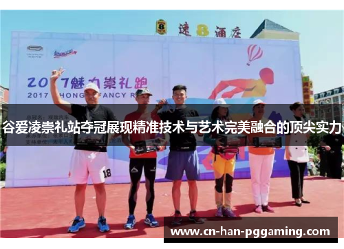 谷爱凌崇礼站夺冠展现精准技术与艺术完美融合的顶尖实力