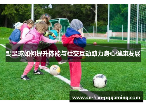 踢足球如何提升体能与社交互动助力身心健康发展