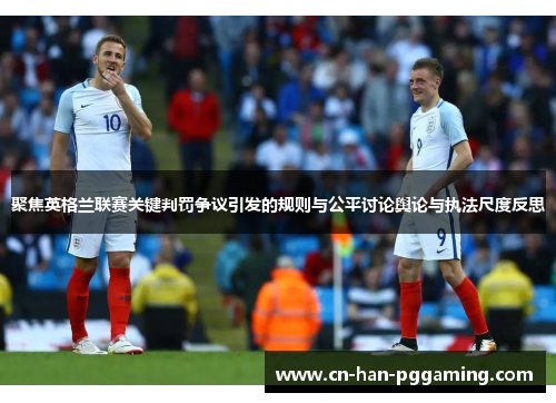 聚焦英格兰联赛关键判罚争议引发的规则与公平讨论舆论与执法尺度反思