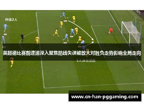 英超德比赛前速递深入聚焦防线失误被放大对胜负走势影响全局走向