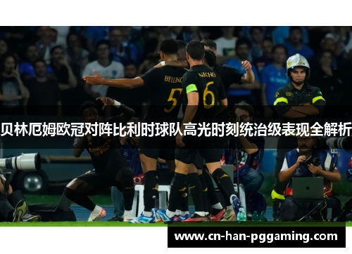 贝林厄姆欧冠对阵比利时球队高光时刻统治级表现全解析