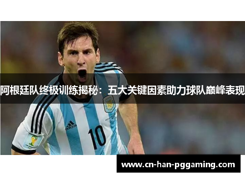 阿根廷队终极训练揭秘:五大关键因素助力球队巅峰表现 阿根廷队终极训练揭秘:五大关键因素助力球队巅峰表现