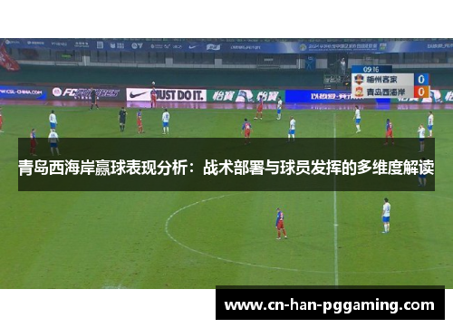 青岛西海岸赢球表现分析：战术部署与球员发挥的多维度解读