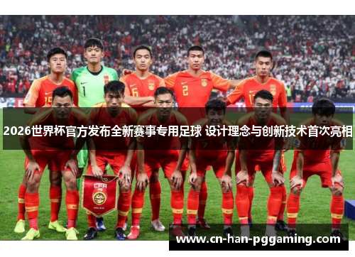 2026世界杯官方发布全新赛事专用足球 设计理念与创新技术首次亮相