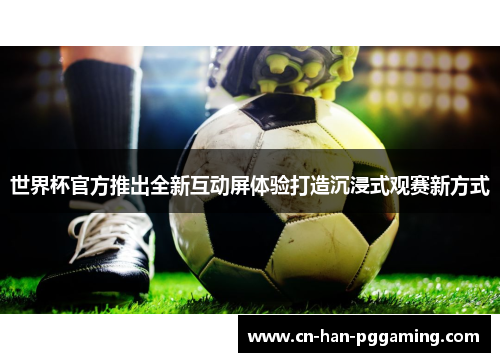 世界杯官方推出全新互动屏体验打造沉浸式观赛新方式