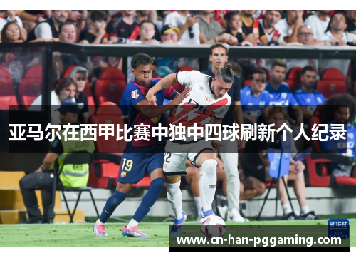 亚马尔在西甲比赛中独中四球刷新个人纪录