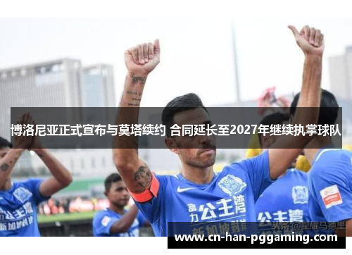 博洛尼亚正式宣布与莫塔续约 合同延长至2027年继续执掌球队