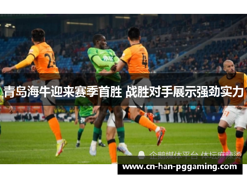 青岛海牛迎来赛季首胜 战胜对手展示强劲实力