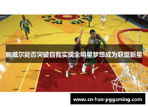 鲍威尔能否突破自我实现全明星梦想成为联盟新星