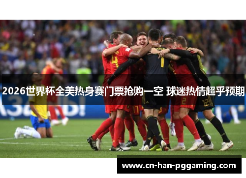 2026世界杯全美热身赛门票抢购一空 球迷热情超乎预期