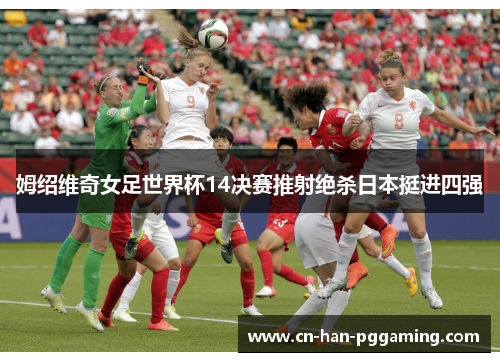 姆绍维奇女足世界杯14决赛推射绝杀日本挺进四强 姆绍维奇女足世界杯14决赛推射绝杀日本挺进四强